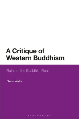 A Critique of Western Buddhism: Ruins of the Buddhist Real by Wallis, Glenn
