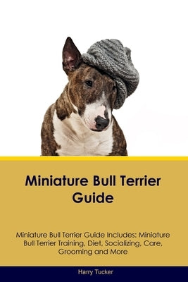 Miniature Bull Terrier Guide Miniature Bull Terrier Guide Includes: Miniature Bull Terrier Training, Diet, Socializing, Care, Grooming, Breeding and M by Tucker, Harry