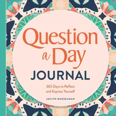 Question a Day Journal: 365 Days to Reflect and Express Yourself by Musselman, Jaclyn