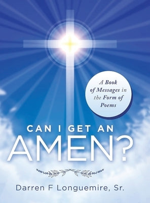 Can I Get an Amen?: A Book of Messages in the Form of Poems by Longuemire, Darren F.