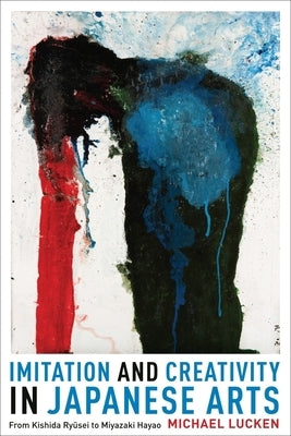 Imitation and Creativity in Japanese Arts: From Kishida Ryusei to Miyazaki Hayao by Lucken, Michael