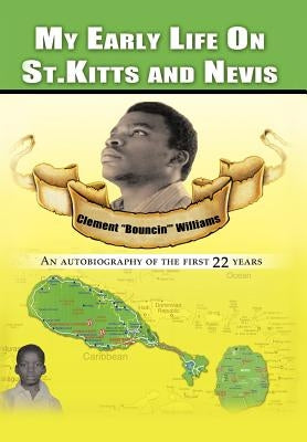 My Early Life on St. Kitts and Nevis: An Autobiography of the First 22 Years by Williams, Clement Bouncin