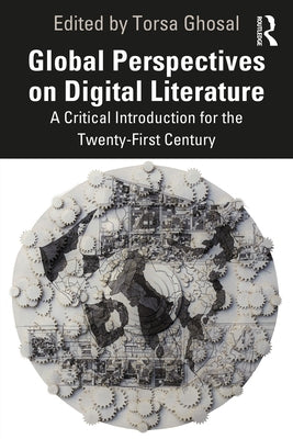 Global Perspectives on Digital Literature: A Critical Introduction for the Twenty-First Century by Ghosal, Torsa