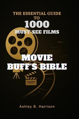 Movie Buff's Bible: The Essential Guide to 1000 Must-See Films by B. Harrison, Ashley