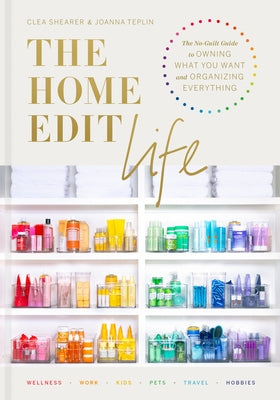 The Home Edit Life: The No-Guilt Guide to Owning What You Want and Organizing Everything by Shearer, Clea