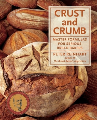 Crust and Crumb: Master Formulas for Serious Bread Bakers by Reinhart, Peter