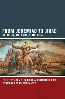 From Jeremiad to Jihad: Religion, Violence, and America by Carlson, John D.