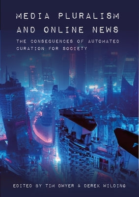 Media Pluralism and Online News: The Consequences of Automated Curation for Society by Dwyer, Tim