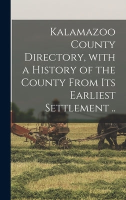 Kalamazoo County Directory, With a History of the County From Its Earliest Settlement .. by Anonymous