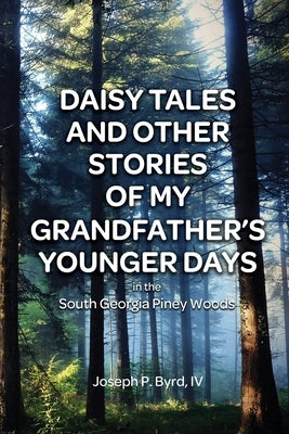 Daisy Tales and Other Stories of My Grandfather's Younger Days in the South Georgia Piney Woods by Byrd, Joseph P., IV