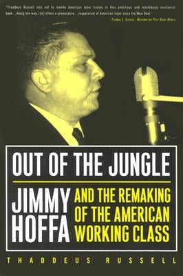 Out of the Jungle: Jimmy Hoffa and the Remaking of by Russell, Thaddeus