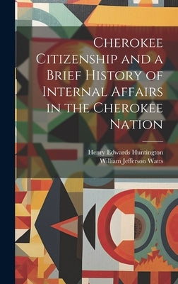 Cherokee Citizenship and a Brief History of Internal Affairs in the Cherokee Nation by Watts, William Jefferson 1840-1905
