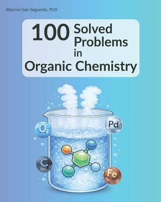 100 Solved Problems in Organic Chemistry: for undergraduate and graduate students by San Segundo, Marcos