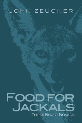 Food for Jackals: Three Short Novels by Zeugner, John