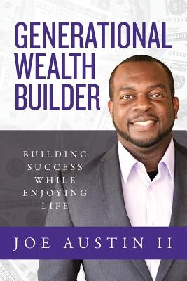 Generational Wealth Builder: Building Success While Enjoying Life by Austin, Joe, II