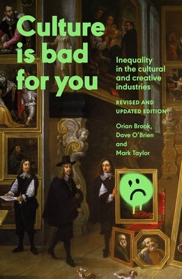 Culture Is Bad for You: Inequality in the Cultural and Creative Industries, Revised and Updated Edition by Brook, Orian
