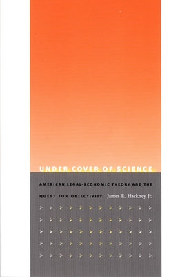 Under Cover of Science: American Legal-Economic Theory and the Quest for Objectivity by Hackney, James R.