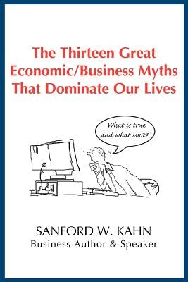 The Thirteen Great Economic/Business Myths That Dominate Our Lives by Kahn, Sanford W.