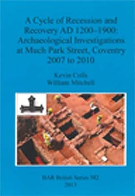 A Cycle of Recession and Recovery AD 1200-1900: Archaeological Investigations at Much Park Street, Coventry 2007 to 2010 by Colls, Kevin