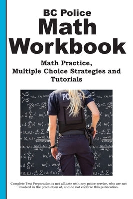 BC Police Math Workbook: Math Practice, Multiple Choice Strategies and Tutorials by Complete Test Preparation Inc