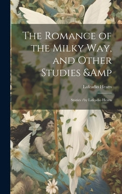 The Romance of the Milky Way, and Other Studies & Stories /by Lafcadio Hearn by Hearn, Lafcadio