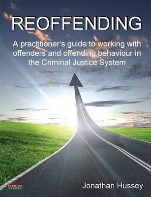 Reoffending: A Practitioner's Guide to Working with Offenders and Offending Behaviour in the Criminal Justice System by Hussey, Jonathan