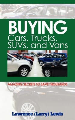Buying Cars, Trucks, SUVs, and Vans: Amazing Secrets to Save Thousands by Lewis, Lawrence (Larry)