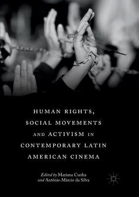 Human Rights, Social Movements and Activism in Contemporary Latin American Cinema by Cunha, Mariana