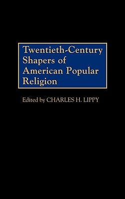 Twentieth-Century Shapers of American Popular Religion by Lippy, Charles H.