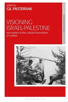 Visioning Israel-Palestine: Encounters at the Cultural Boundaries of Conflict by Pasternak, Gil