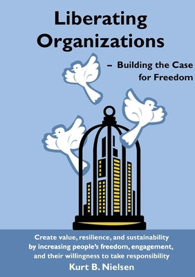 Liberating Organizations: Building the Case for Freedom by Nielsen, Kurt B.