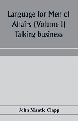 Language for Men of Affairs (Volume I); Talking business by Mantle Clapp, John