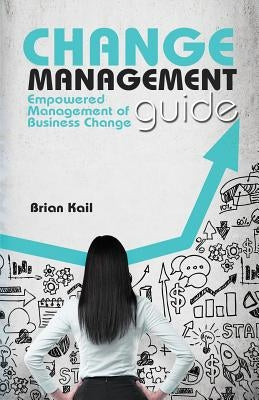 Change Management Guide: Empowered Management of Business Change by Kail Mba, Brian