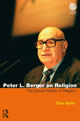 Peter L. Berger on Religion: The Social Reality of Religion by Hjelm, Titus