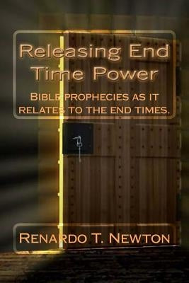 Releasing end time power.: Bible prophecies as it relates to the end times. by Newton, Renardo T.