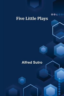 Five Little Plays by Sutro, Alfred