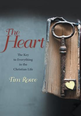 The Heart: The Key to Everything in the Christian Life by Rowe, Tim