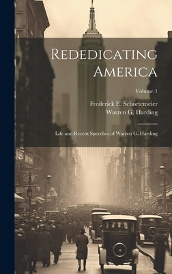 Rededicating America; Life and Recent Speeches of Warren G. Harding; Volume 1 by Harding, Warren G. 1865-1923