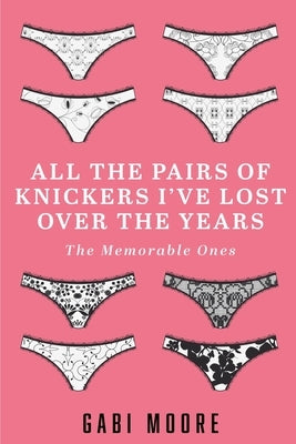 All The Pairs Of Knickers I've Lost Over The Years - The Memorable Ones: Lesbian Romance, Bisexual Romance, Interracial Romance, Erotica Short Stories by Moore, Gabi