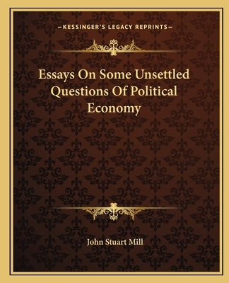 Essays On Some Unsettled Questions Of Political Economy by Mill, John Stuart