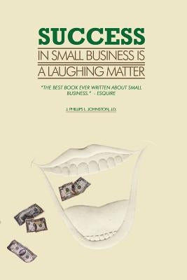 Success in Small Business Is a Laughing Matter by Johnston, J. Phillips L.