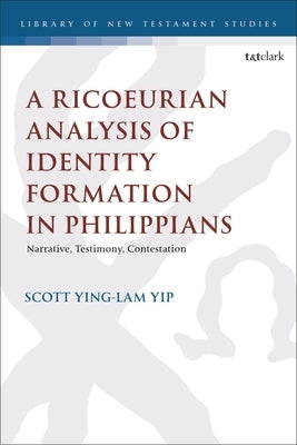 A Ricoeurian Analysis of Identity Formation in Philippians: Narrative, Testimony, Contestation by Yip, Scott Ying Lam