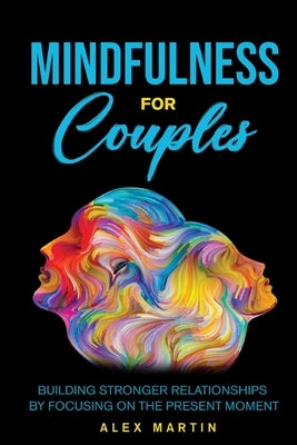 Mindfulness for Couples: Building stronger relationships by focusing on the present moment by Martin, Alex