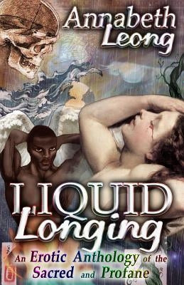 Liquid Longing: An Erotic Anthology of the Sacred and Profane by Leong, Annabeth