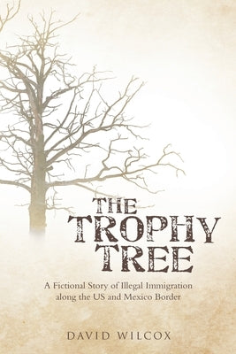 The Trophy Tree: A Fictional Story of Illegal Immigration Along the U.S. and Mexico Border by Wilcox, David