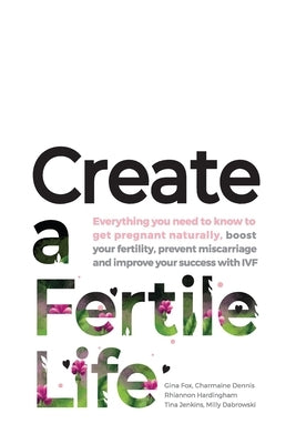 Create a Fertile Life: Everything you need to know to get pregnant naturally, boost your fertility, prevent miscarriage and improve your succ by Fox, Gina