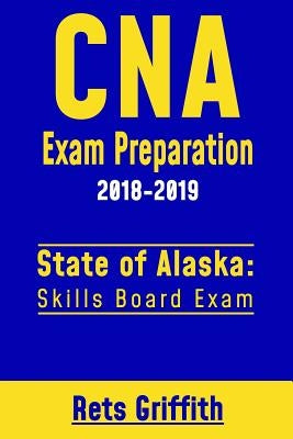 CNA Exam Preparation 2018-2019: State of Alaska Skills Board Exam: CNA State Boards Study guide by Griffith, Rets
