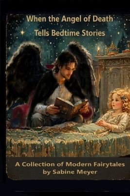 When the Angel of Death Tells Bedtime Stories: A Collection of Modern Fairytales by Meyer