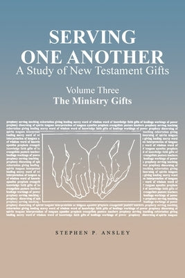 Serving One Another: A Study of New Testament Gifts: Volume Three: The Ministry Gifts by Ansley, Stephen P.