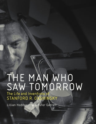 The Man Who Saw Tomorrow: The Life and Inventions of Stanford R. Ovshinsky by Hoddeson, Lillian